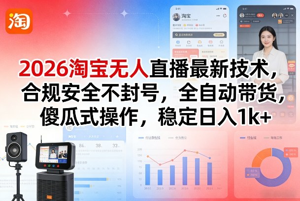 2026淘宝无人直播最新技术,合规安全不封号,全自动带货,傻瓜式操作,稳定日入1k+【揭秘】-知创网