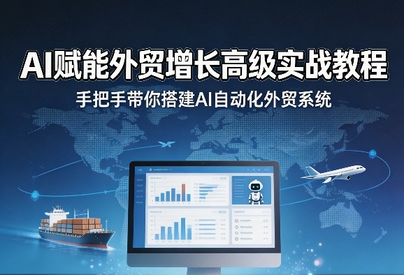 AI赋能外贸增长高级实战教程,手把手带你搭建AI自动化外贸系统-知创网