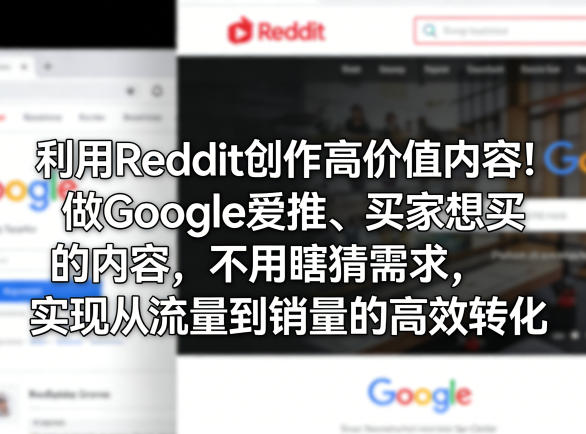利用Reddit创作高价值内容!做Google爱推、买家想买的内容,不用瞎猜需求,实现从流量到销量的高效转化-知创网