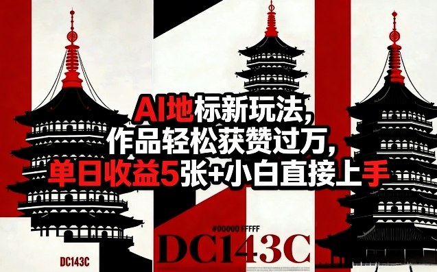 AI地标新玩法，作品轻松获赞过万，单日收益5张+小白直接上手-知创网
