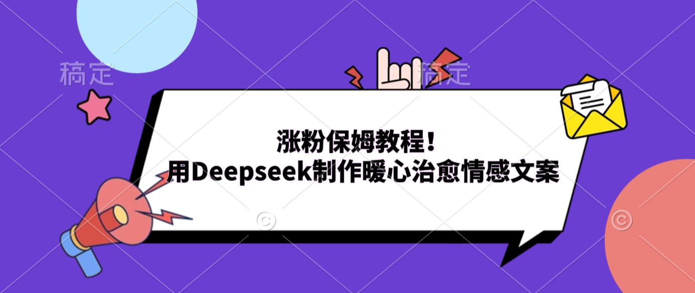 涨粉保姆教程！用Deepseek制作暖心治愈情感文案-知创网