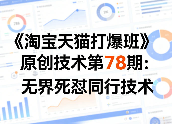 《淘宝天猫打爆班》原创技术第78期：无界死怼同行技术-知创网