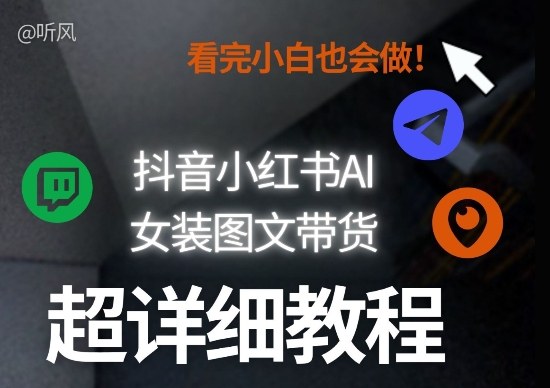 抖音小红书AI女装图文带货教程全拆解!小白看了也会做,可批量可矩阵玩法-知创网