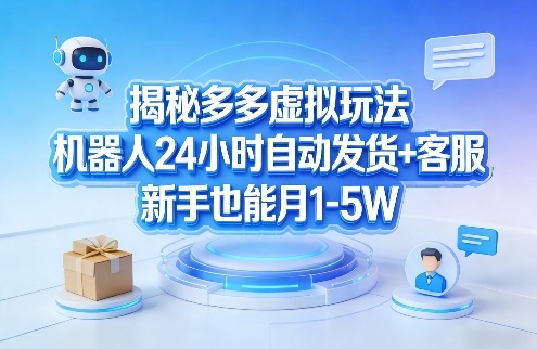 揭秘多多虚拟玩法，机器人24小时自动发货+客服，新手也能月1-5W！-知创网