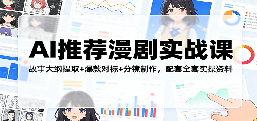 AI推荐漫剧实战课：故事大纲提取+爆款对标+分镜制作，配套全套实操资料-知创网