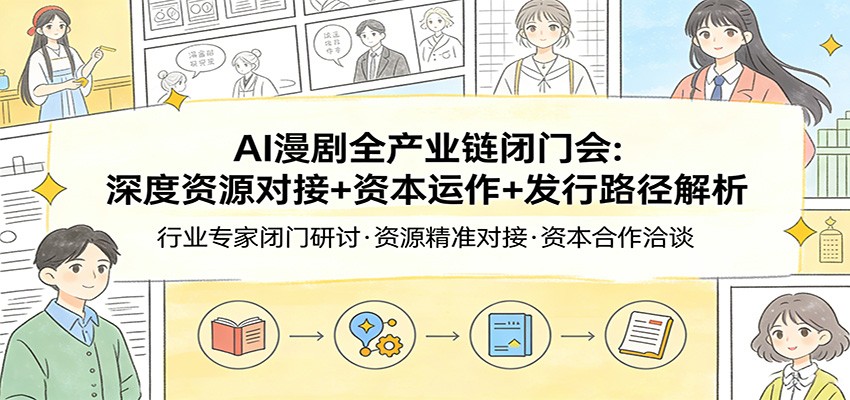 AI漫剧全产业链闭门会：深度资源对接+资本运作+发行路径解析-知创网