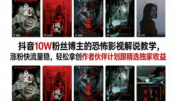 抖音10W粉丝博主的恐怖影视解说教学，涨粉快流量稳，轻松拿创作者伙伴计划跟精选独家收益-知创网