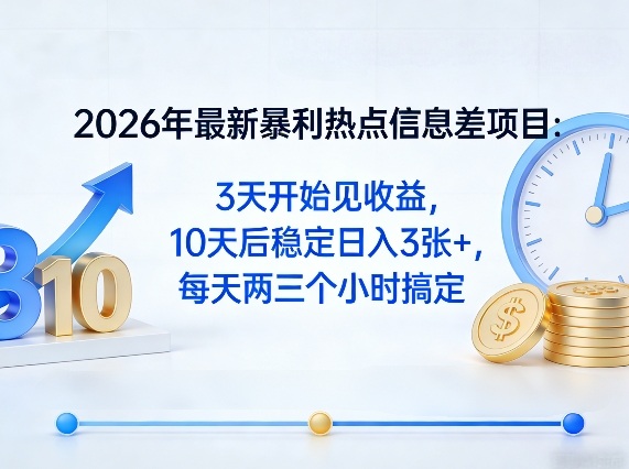 2026年最新暴利热点信息差项目：3天开始见收益，10天后稳定日入3张+，每天两三个小时搞定-知创网