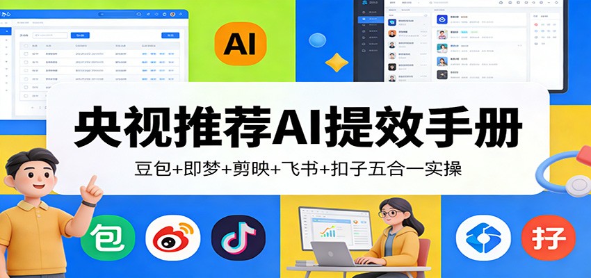 央视推荐AI提效手册：豆包+即梦+剪映+飞书+扣子五合一实操-知创网