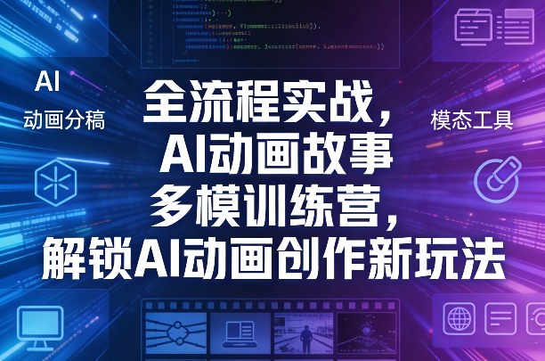 全流程实战，AI动画故事多模训练营，解锁AI动画创作新玩法-知创网