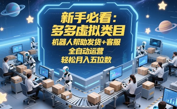 新手必看：多多虚拟类目，机器人帮助发货+客服，全自动运营，轻松月入五位数【揭秘】-知创网