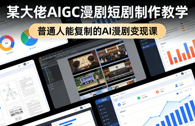 某大佬AIGC漫剧短剧制作教学,普通人能复制的AI漫剧变现课-知创网