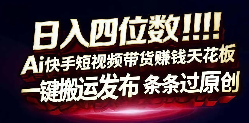 日入4位数快手平台ai全自动带货一刀不剪黑科技搬运一键发布原创【揭秘】-知创网