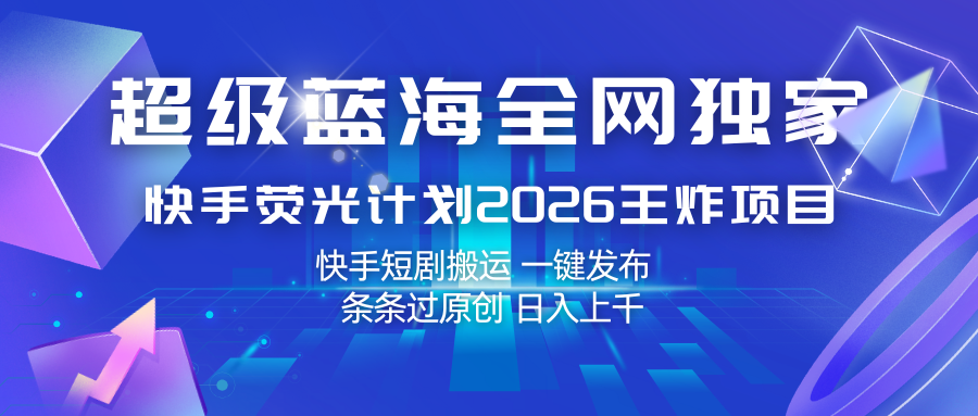快手荧光计划2026王炸项目， 日入上千，快手短剧搬运，一键发布，条条过原创-知创网
