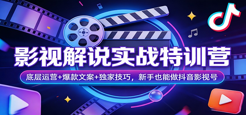 影视解说实战特训营：底层运营+爆款文案+独家技巧，新手也能做抖音影视号-知创网
