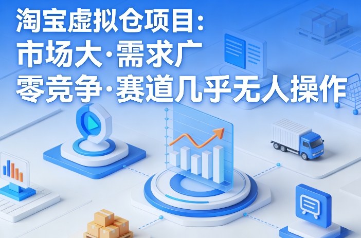 淘宝虚拟仓项目，市场大，需求广，零竞争，赛道几乎没人操作-知创网