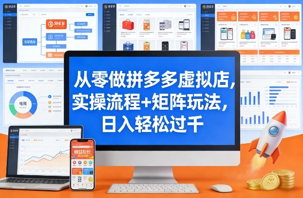 从零做拼多多虚拟店，实操流程+矩阵玩法，日入轻松过千【揭秘】-知创网