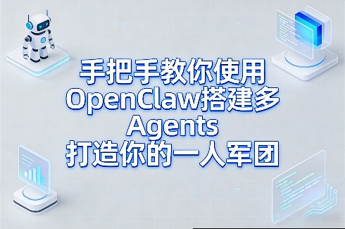 手把手教你使用OpenClaw搭建多Agents打造你的一人军团-知创网