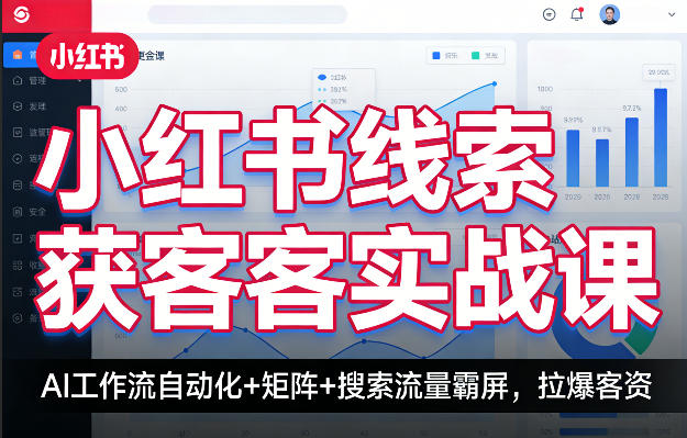 小红书线索获客实战课，AI工作流自动化+矩阵+搜索流量霸屏，拉爆客资-知创网