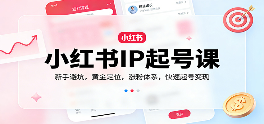 小红书IP起号课：新手避坑，黄金定位，涨粉体系，快速起号变现-知创网