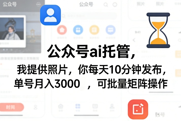 公众号ai托管，我提供照片，你每天10分钟发布，单号月入3000＋，可批量矩阵操作【揭秘】-知创网