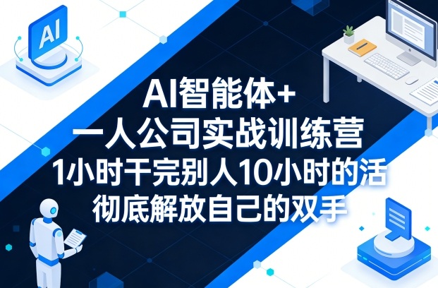 AI智能体+一人公司实战训练营，1小时干完别人10小时的活，彻底解放自己的双手-知创网