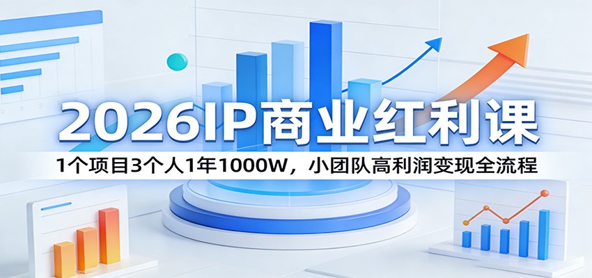 2026IP商业红利课:1个项目3个人1年1000W,小团队高利润变现全流程-知创网