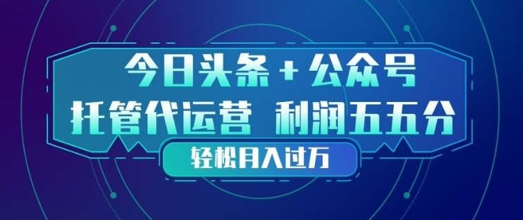 今日头条+公众号双重代运营模式，每天花费十分钟发布，单日稳定变现3张+【揭秘】-知创网