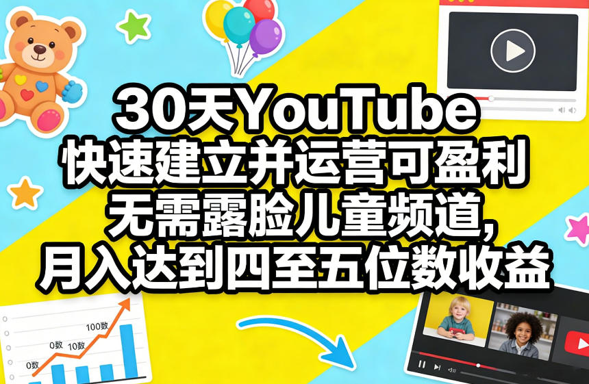 30天YouTube快速建立并运营可盈利无需露脸儿童频道，月入达到四至五位数收益-知创网