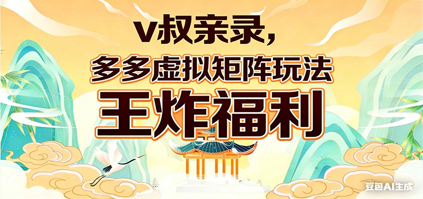 v叔亲录，多多虚拟矩阵玩法，王炸福利限时领取-知创网