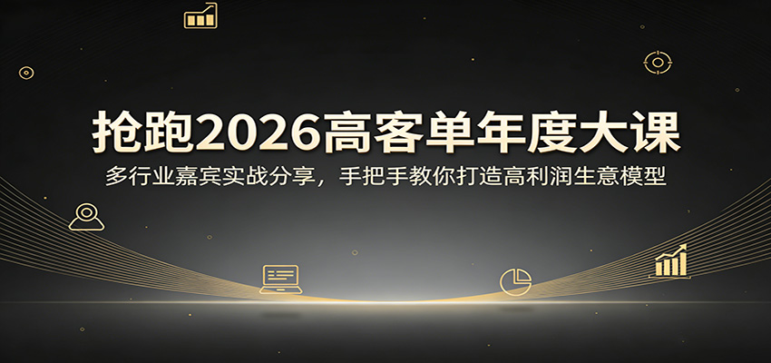 抢跑2026高客单年度大课：多行业嘉宾实战分享，手把手教你打造高利润生意模型-知创网