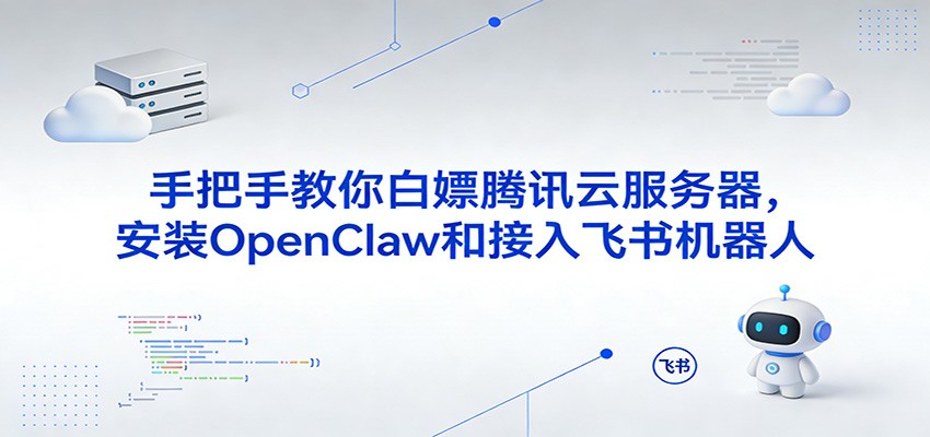 手把手教你白嫖腾讯云服务器，安装OpenClaw和接入飞书机器人-知创网