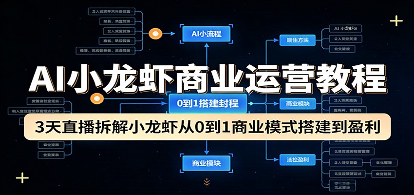 AI小龙虾商业运营教程：3天直播拆解小龙虾从0到1商业模式搭建到盈利-知创网