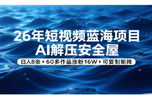 26年短视频蓝海项目,AI解压安全屋,日入8张+60多作品涨粉16W+可复制矩阵-知创网