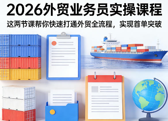 2026外贸业务员实操课程，这两节课帮你快速打通外贸全流程，实现首单突破-知创网