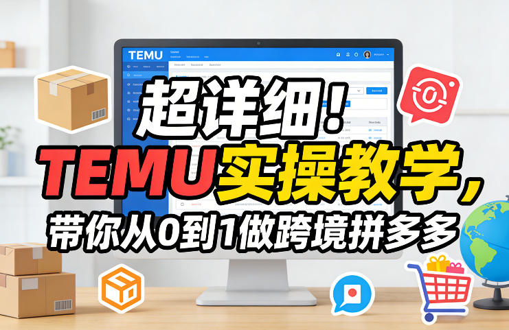 超详细！TEMU实操教学，带你从0到1做跨境拼多多-知创网