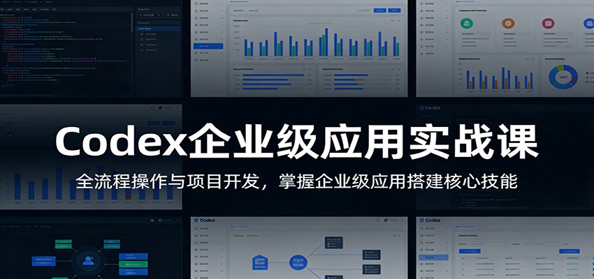Codex企业级应用实战课：全流程操作与项目开发，掌握企业级应用搭建核心技能-知创网