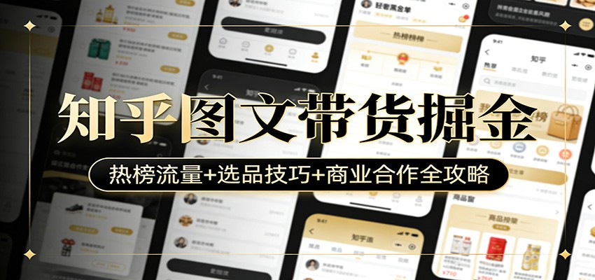 知乎图文带货掘金：热榜流量+选品技巧+商业合作全攻略-知创网
