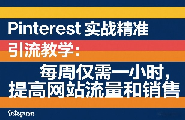 Pinterest实战精准引流教学：每周仅需一小时，提高网站流量和销售-知创网
