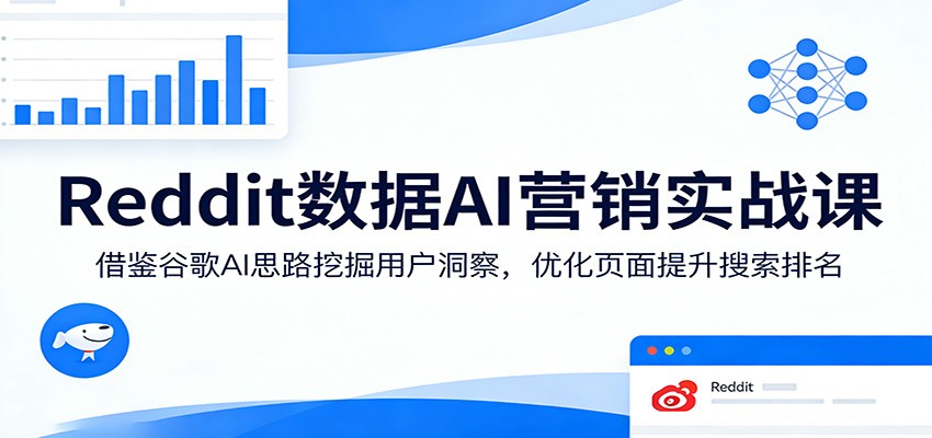 Reddit数据AI营销实战课：借鉴谷歌AI思路挖掘用户洞察，优化页面提升搜索排名-知创网