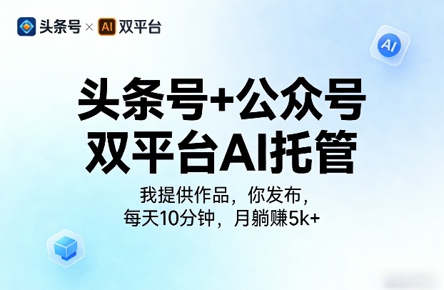 头条号+公众号双平台AI托管，我提供作品，你发布，每天10分钟，月躺賺5k+【揭秘】-知创网