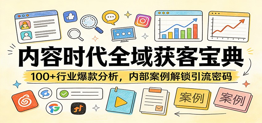 内容时代全域获客宝典：100+行业爆款分析，内部案例解锁引流密码-知创网
