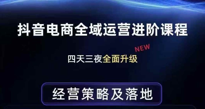 抖音电商全域运营进阶课程，经营策略及落地，全链路拆解直击底层逻辑-知创网