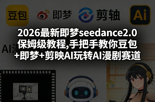 2026最新即梦seedance2.0保姆级教程,手把手教你豆包+即梦+剪映AI玩转AI漫剧赛道-知创网