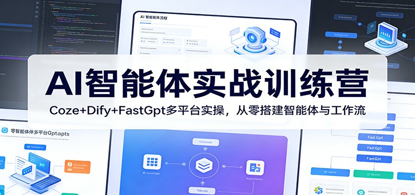 AI智能体实战训练营：Coze+Dify+FastGpt多平台实操，从零搭建智能体与工作流-知创网