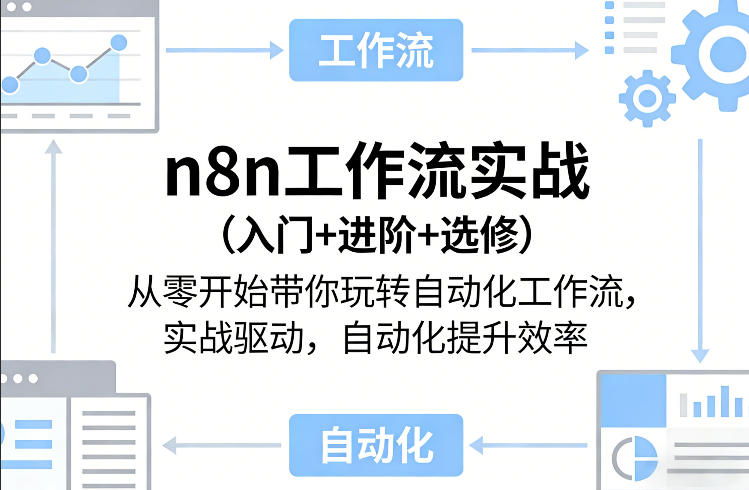 n8n工作流实战（入门+进阶+选修）从零开始带你玩转自动化工作流，实战驱动，自动化提升效率-知创网