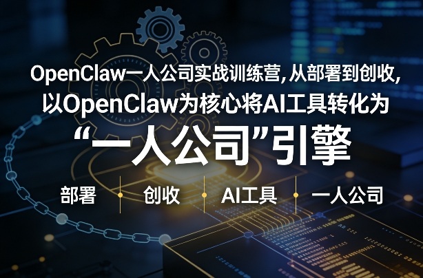 OpenClaw小龙虾+一人公司实战训练营，从部署到创收，将AI工具转化为“一人公司”引擎，低成本变现-知创网