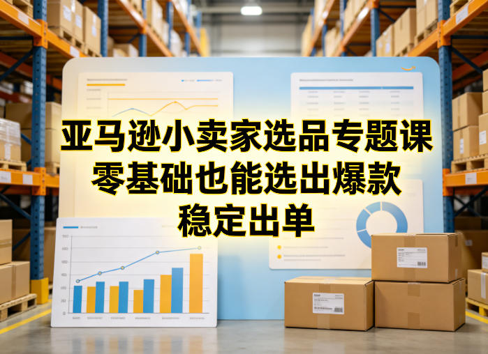 亚马逊小卖家选品专题课，零基础也能选出爆款，稳定出单-知创网