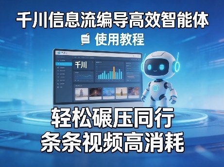 千川信息流编导高效智能体+使用教程，轻松碾压同行，实现条条视频高消耗-知创网