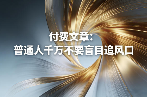 付费文章:普通人千万不要盲目追风口-知创网